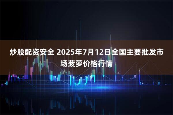 炒股配资安全 2025年7月12日全国主要批发市场菠萝价格行情